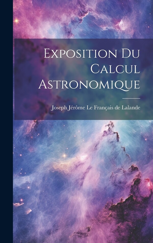Exposition Du Calcul Astronomique by Joseph Jérôme Le Français De Lalande, Hardcover | Indigo Chapters