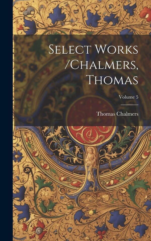 Select Works /chalmers Thomas; Volume 5 by Thomas Chalmers, Hardcover | Indigo Chapters