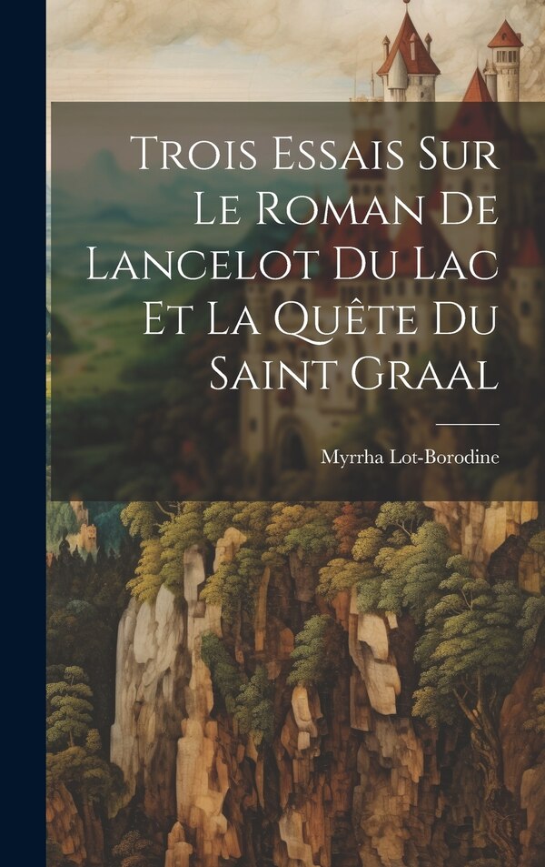 Trois Essais Sur Le Roman De Lancelot Du Lac Et La Quête Du Saint Graal by Lot-Borodine Myrrha 1882-1957, Hardcover | Indigo Chapters