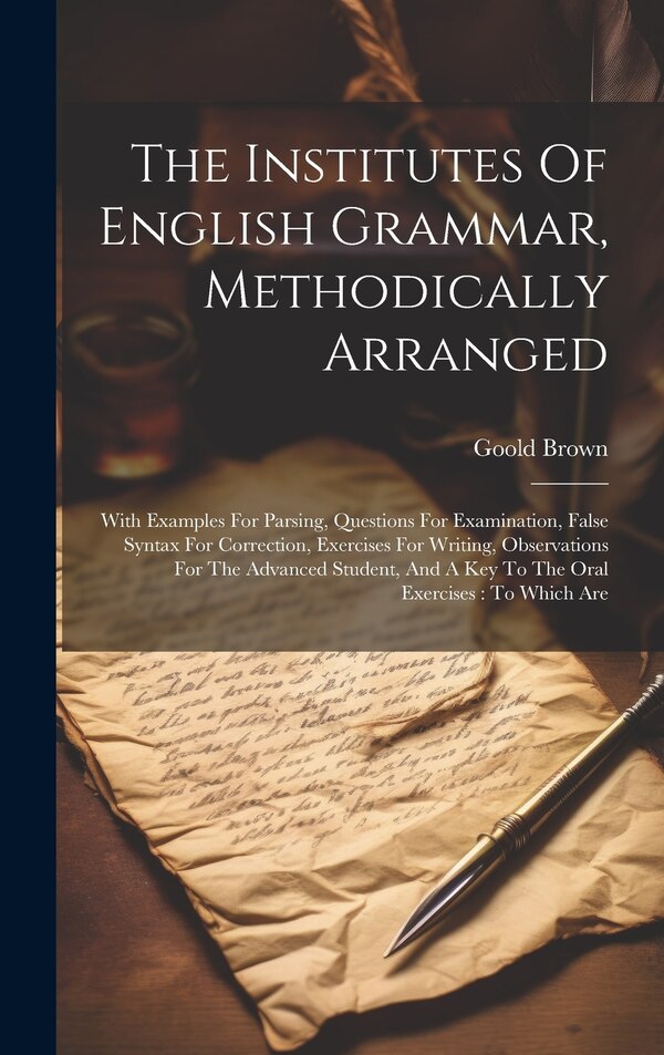 The Institutes Of English Grammar Methodically Arranged by Goold Brown, Hardcover | Indigo Chapters