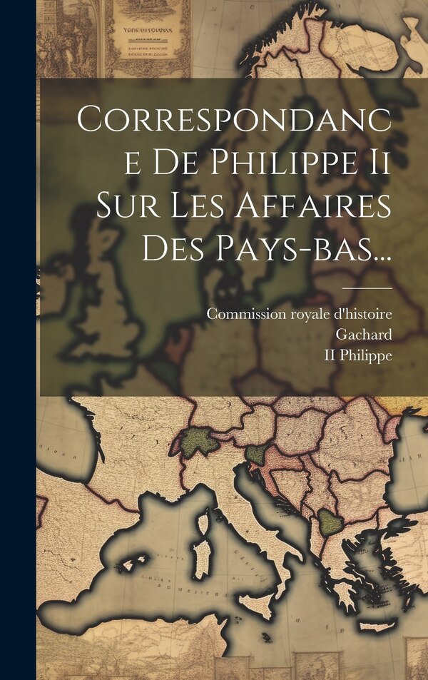 Correspondance De Philippe Ii Sur Les Affaires Des Pays-bas., Hardcover | Indigo Chapters
