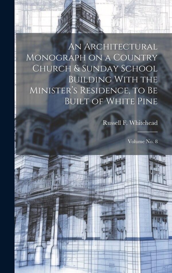 An Architectural Monograph on a Country Church & Sunday School Building With the Minister's Residence to be Built of White Pine; Volume
