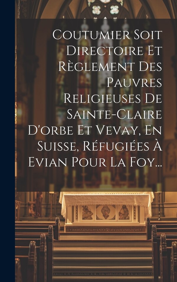Coutumier Soit Directoire Et Règlement Des Pauvres Religieuses De Sainte-claire D'orbe Et Vevay En Suisse Réfugiées À Evian Pour La Foy