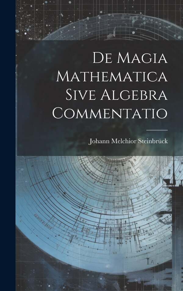 De Magia Mathematica Sive Algebra Commentatio by Johann Melchior Steinbrück, Hardcover | Indigo Chapters
