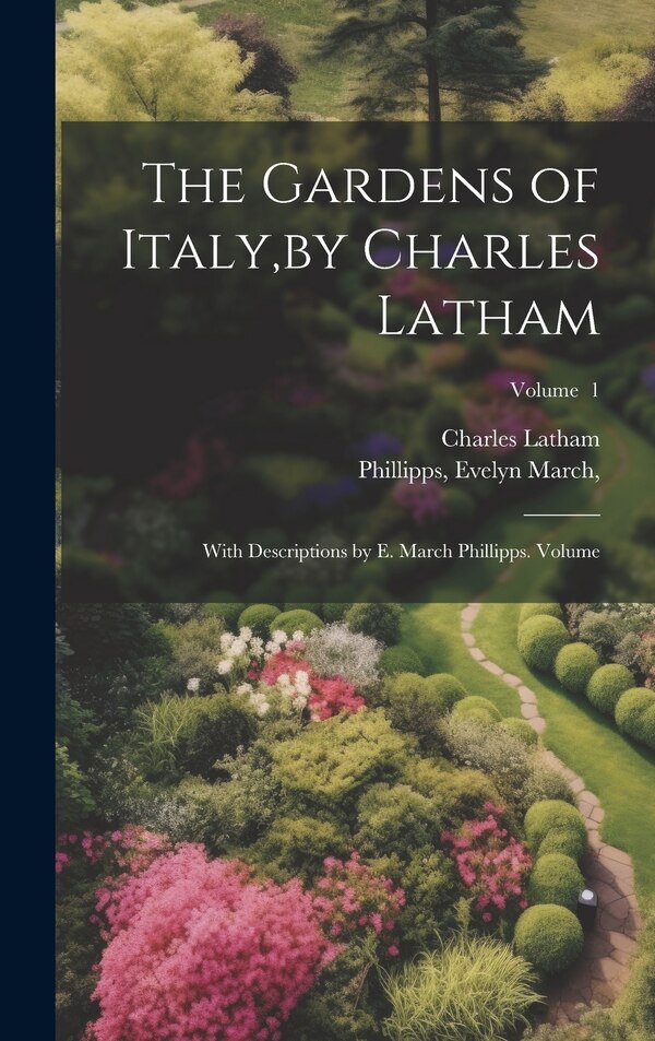The Gardens of Italy by Charles Latham; With Descriptions by E. March Phillipps. Volume; Volume 1 by Latham Charles, Hardcover | Indigo Chapters
