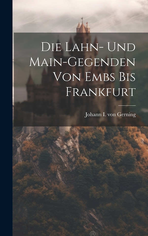 Die Lahn- Und Main-gegenden Von Embs Bis Frankfurt by Johann I Von Gerning, Hardcover | Indigo Chapters