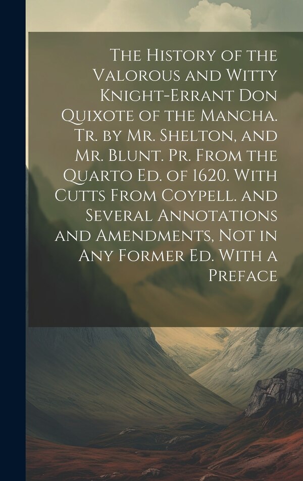 The History of the Valorous and Witty Knight-Errant Don Quixote of the Mancha. Tr. by Mr. Shelton and Mr. Blunt. Pr. From the Quarto Ed by Anonymous