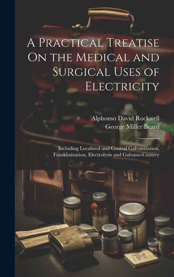 A Practical Treatise On the Medical and Surgical Uses of Electricity by George Miller Beard, Hardcover | Indigo Chapters