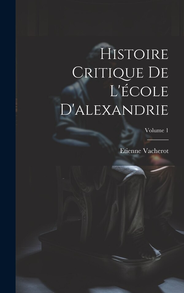 Histoire Critique De L'école D'alexandrie; Volume 1 by Etienne Vacherot, Hardcover | Indigo Chapters