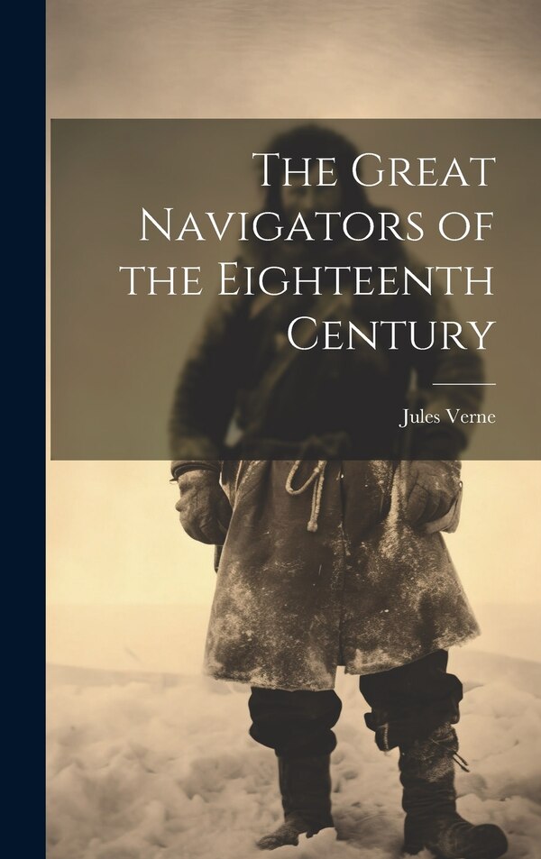 The Great Navigators of the Eighteenth Century by JULES VERNE, Hardcover | Indigo Chapters