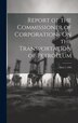 Report of the Commissioner of Corporations On the Transportation of Petroleum by Anonymous, Hardcover | Indigo Chapters