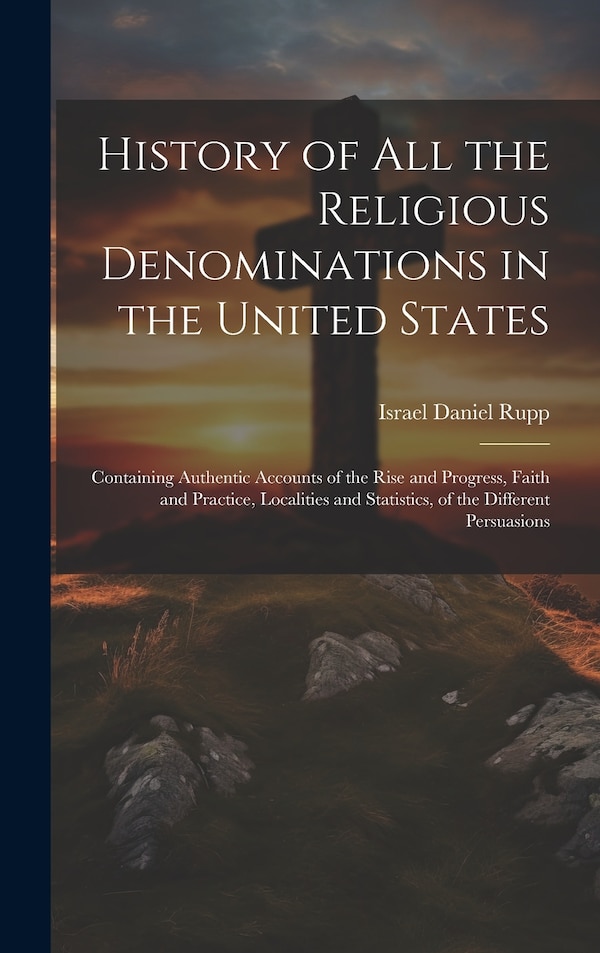 History of All the Religious Denominations in the United States by Israel Daniel Rupp, Hardcover | Indigo Chapters