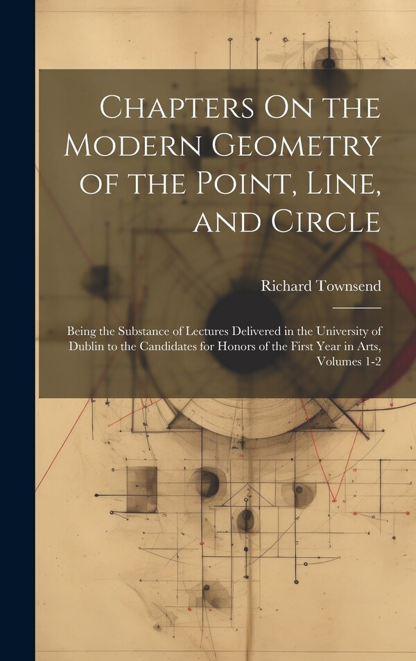 Chapters On the Modern Geometry of the Point Line and Circle by Richard Townsend, Hardcover | Indigo Chapters