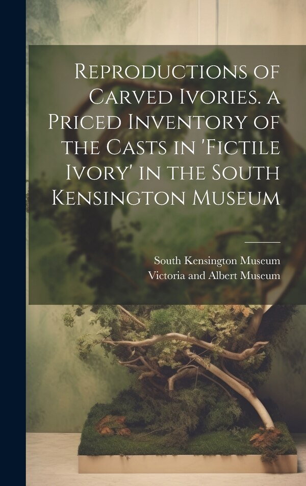 Reproductions of Carved Ivories. a Priced Inventory of the Casts in 'fictile Ivory' in the South Kensington Museum, Hardcover | Indigo Chapters