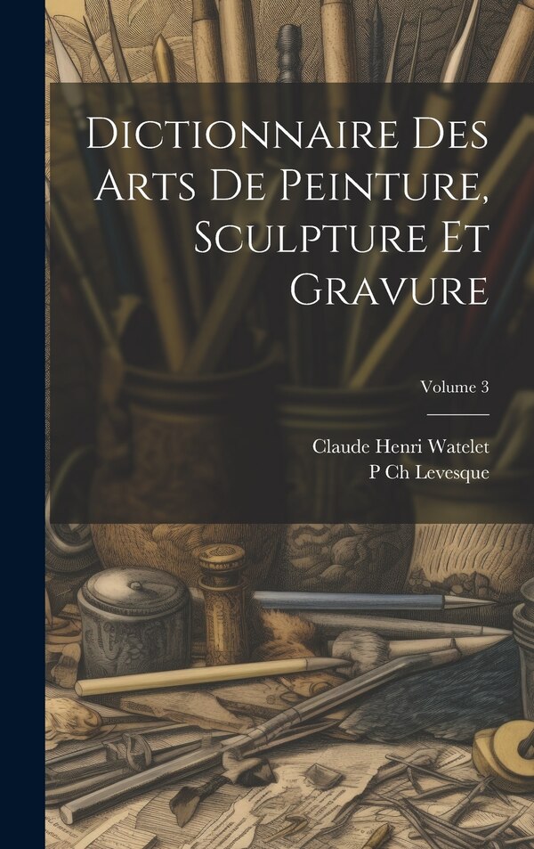 Dictionnaire Des Arts De Peinture Sculpture Et Gravure; Volume 3 by P Ch Levesque, Hardcover | Indigo Chapters