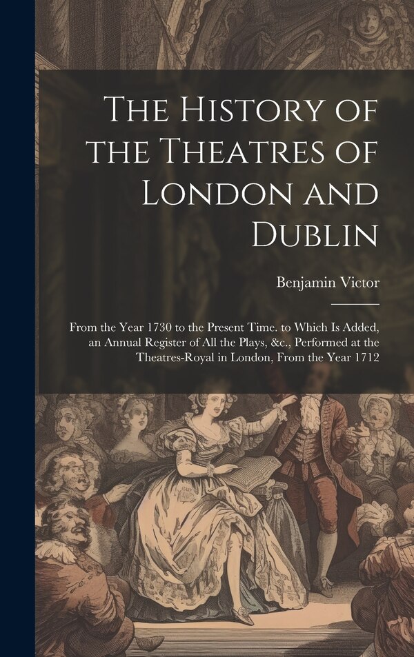 The History of the Theatres of London and Dublin by Benjamin Victor, Hardcover | Indigo Chapters
