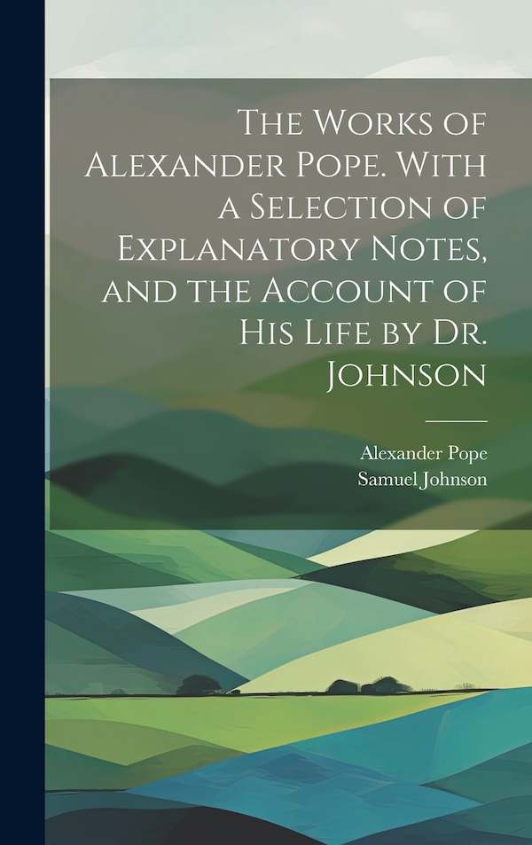 The Works of Alexander Pope. With a Selection of Explanatory Notes and the Account of His Life by Dr. Johnson by Samuel Johnson, Hardcover
