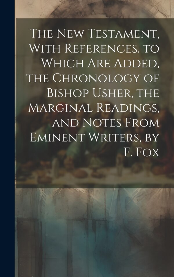 The New Testament With References. to Which Are Added the Chronology of Bishop Usher the Marginal Readings and Notes From Eminent by Anonymous