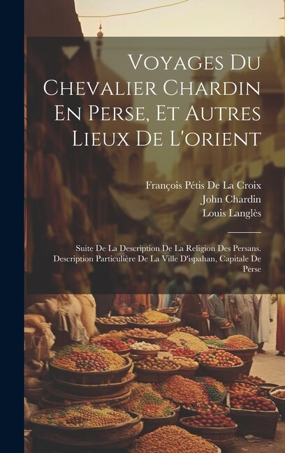 Voyages Du Chevalier Chardin En Perse Et Autres Lieux De L'orient by François Pétis De La Croix, Hardcover | Indigo Chapters