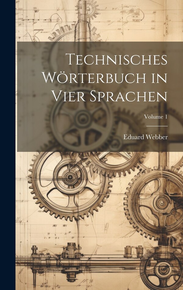 Technisches Wörterbuch in Vier Sprachen; Volume 1 by Eduard Webber, Hardcover | Indigo Chapters