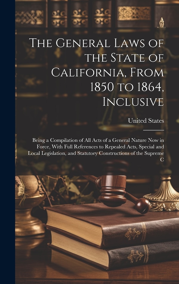 The General Laws of the State of California From 1850 to 1864 Inclusive by United States, Hardcover | Indigo Chapters