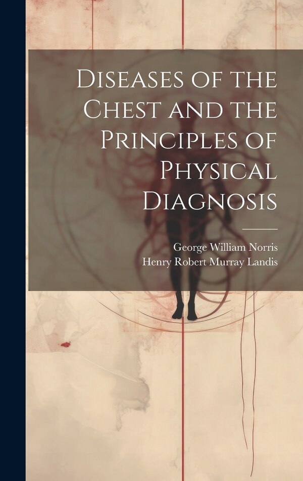 Diseases of the Chest and the Principles of Physical Diagnosis by George William Norris, Hardcover | Indigo Chapters