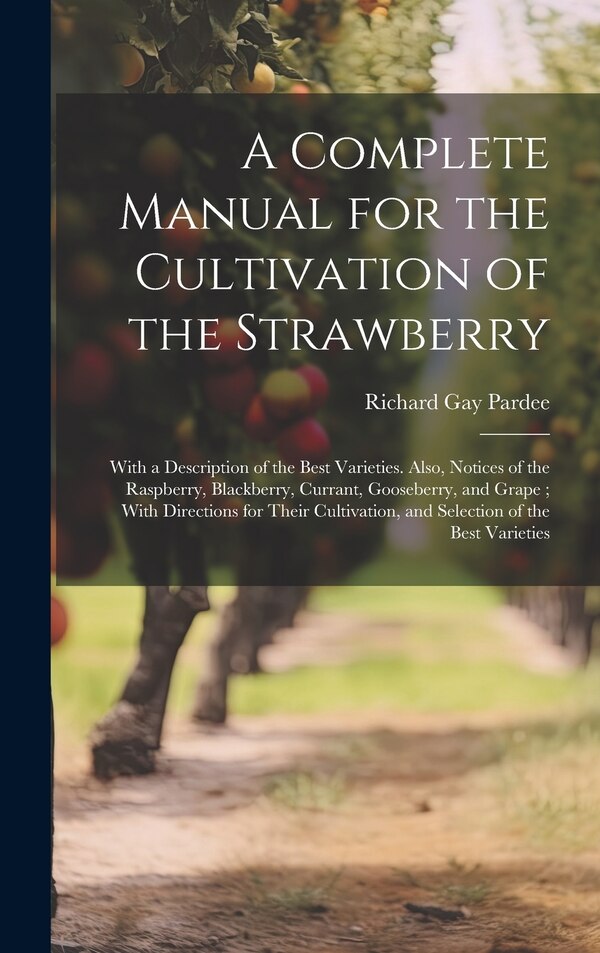 A Complete Manual for the Cultivation of the Strawberry by Richard Gay Pardee, Hardcover | Indigo Chapters