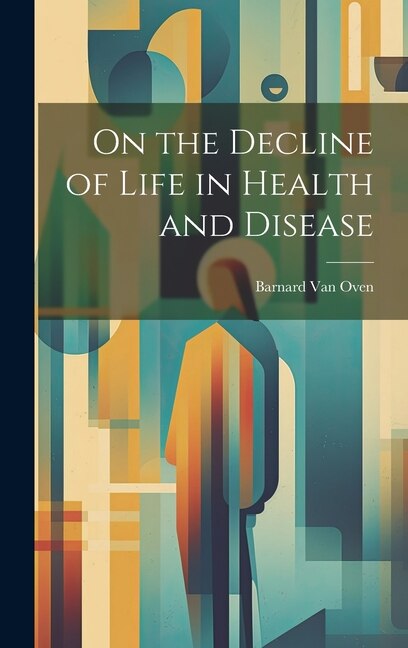 On the Decline of Life in Health and Disease by Barnard Van Oven, Hardcover | Indigo Chapters