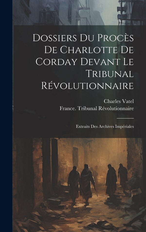 Dossiers Du Procès De Charlotte De Corday Devant Le Tribunal Révolutionnaire by Charles Vatel, Hardcover | Indigo Chapters
