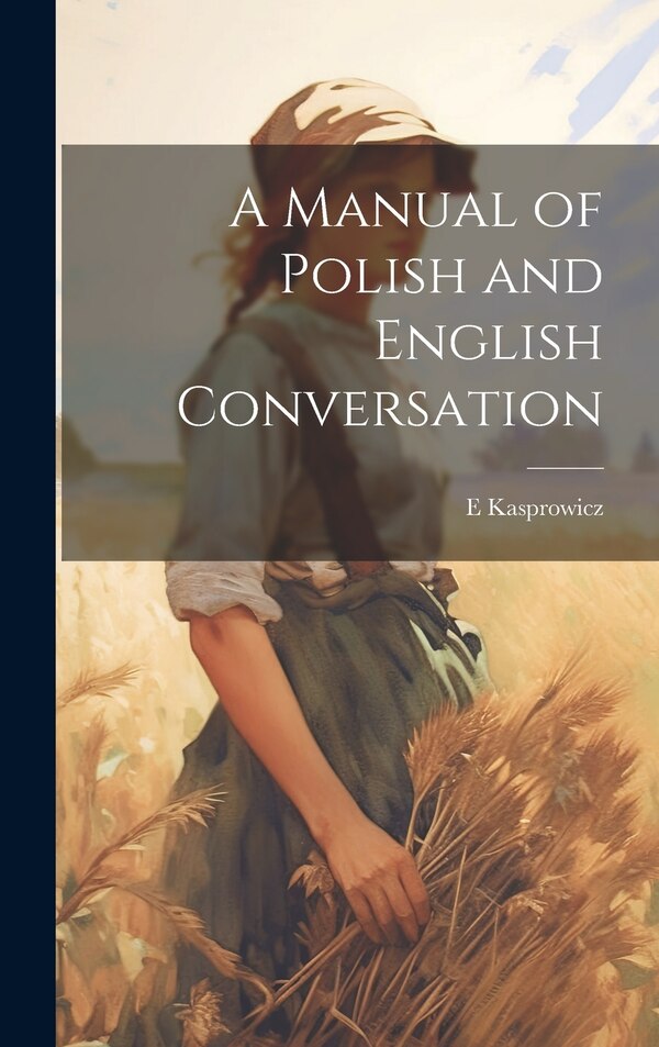 A Manual of Polish and English Conversation by E Kasprowicz, Hardcover | Indigo Chapters