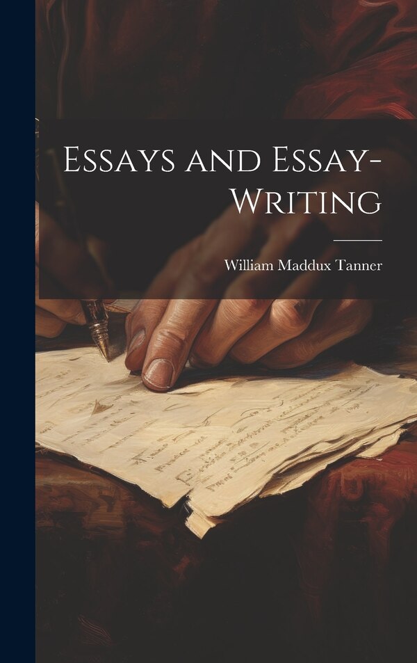 Essays and Essay-Writing by William Maddux Tanner, Hardcover | Indigo Chapters