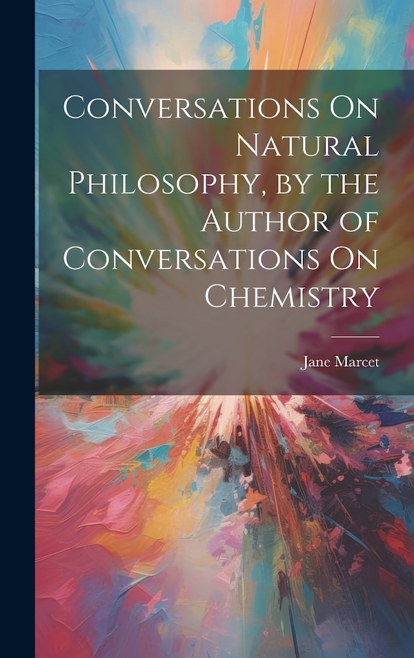 Conversations On Natural Philosophy by the Author of Conversations On Chemistry by Jane Marcet, Hardcover | Indigo Chapters