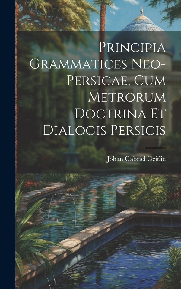Principia Grammatices Neo-Persicae Cum Metrorum Doctrina Et Dialogis Persicis by Johan Gabriel Geitlin, Hardcover | Indigo Chapters