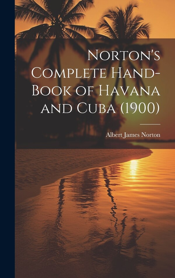 Norton's Complete Hand-Book of Havana and Cuba (1900) by Albert James Norton, Hardcover | Indigo Chapters
