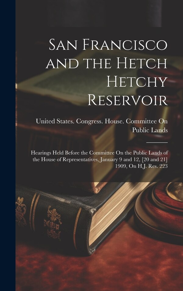 San Francisco and the Hetch Hetchy Reservoir by United States Congress House Commi, Hardcover | Indigo Chapters