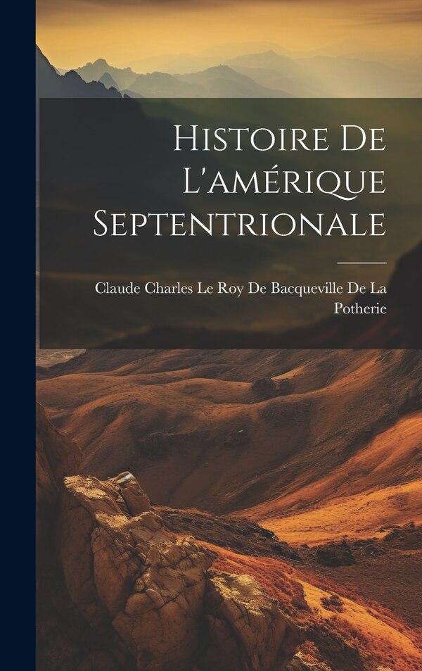 Histoire De L'amérique Septentrionale by Claude Charles Le Roy De Bacqueville De, Hardcover | Indigo Chapters