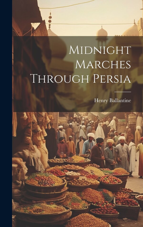 Midnight Marches Through Persia by Henry Ballantine, Hardcover | Indigo Chapters