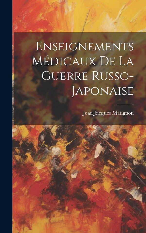 Enseignements Médicaux De La Guerre Russo-Japonaise by Jean Jacques Matignon, Hardcover | Indigo Chapters