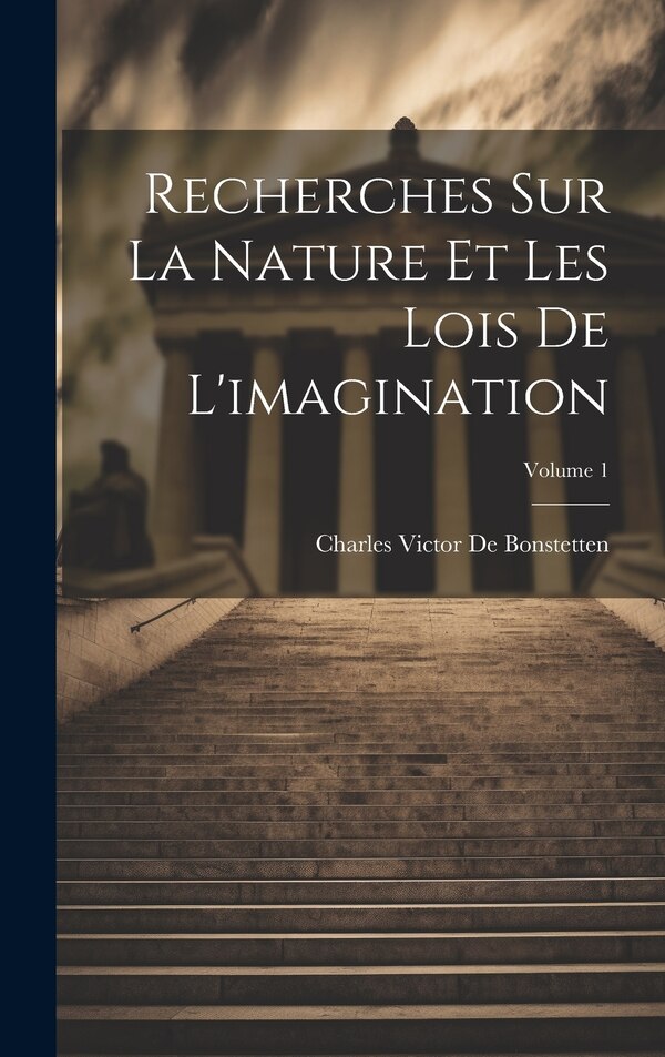 Recherches Sur La Nature Et Les Lois De L'imagination; Volume 1 by Charles Victor De Bonstetten, Hardcover | Indigo Chapters