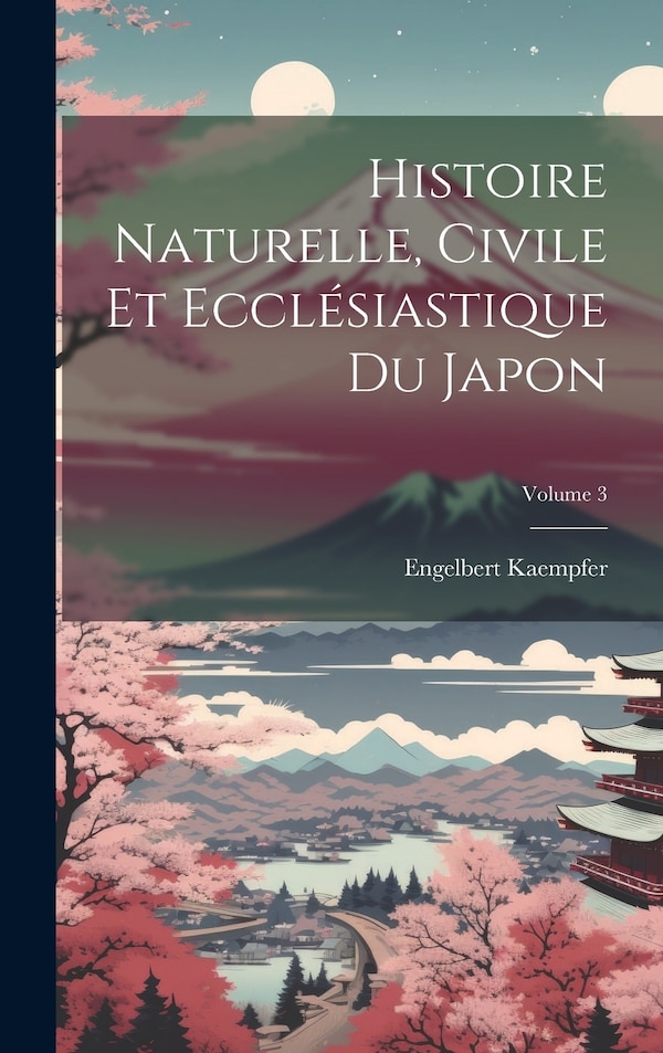 Histoire Naturelle Civile Et Ecclésiastique Du Japon; Volume 3 by Engelbert Kaempfer, Hardcover | Indigo Chapters