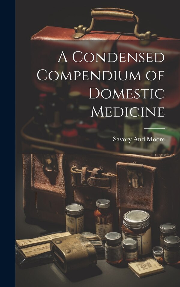 A Condensed Compendium of Domestic Medicine by Savory And Moore, Hardcover | Indigo Chapters