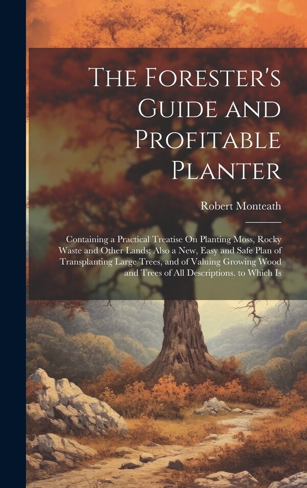 The Forester's Guide and Profitable Planter by Robert Monteath, Hardcover | Indigo Chapters