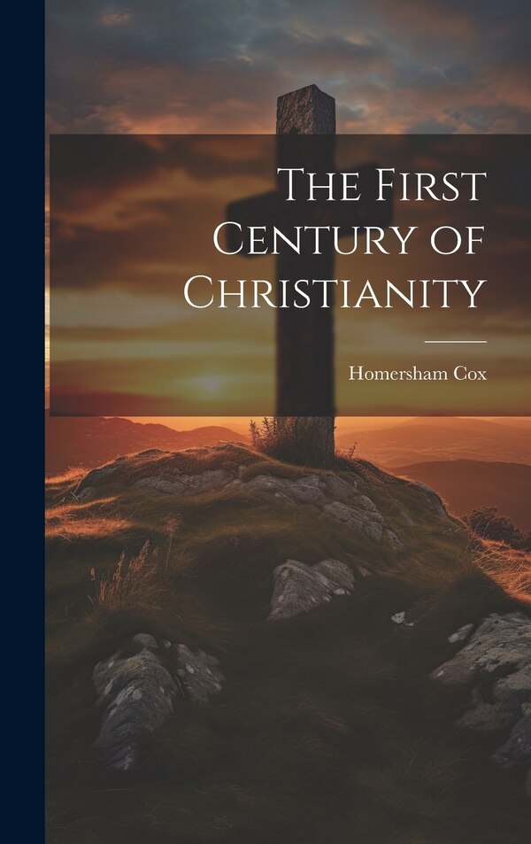 The First Century of Christianity by Homersham Cox, Hardcover | Indigo Chapters