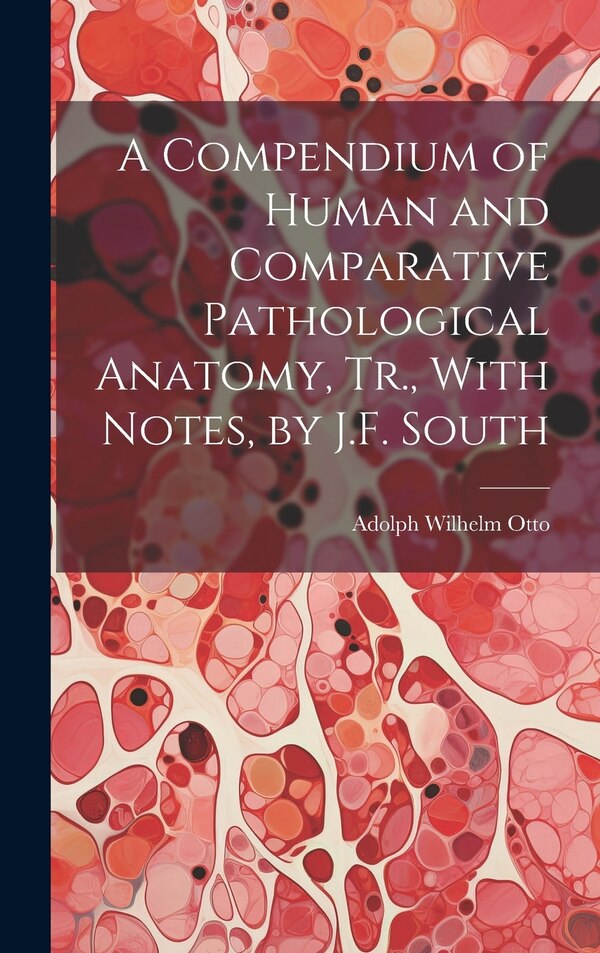 A Compendium of Human and Comparative Pathological Anatomy Tr. With Notes by J.F. South by Adolph Wilhelm Otto, Hardcover | Indigo Chapters