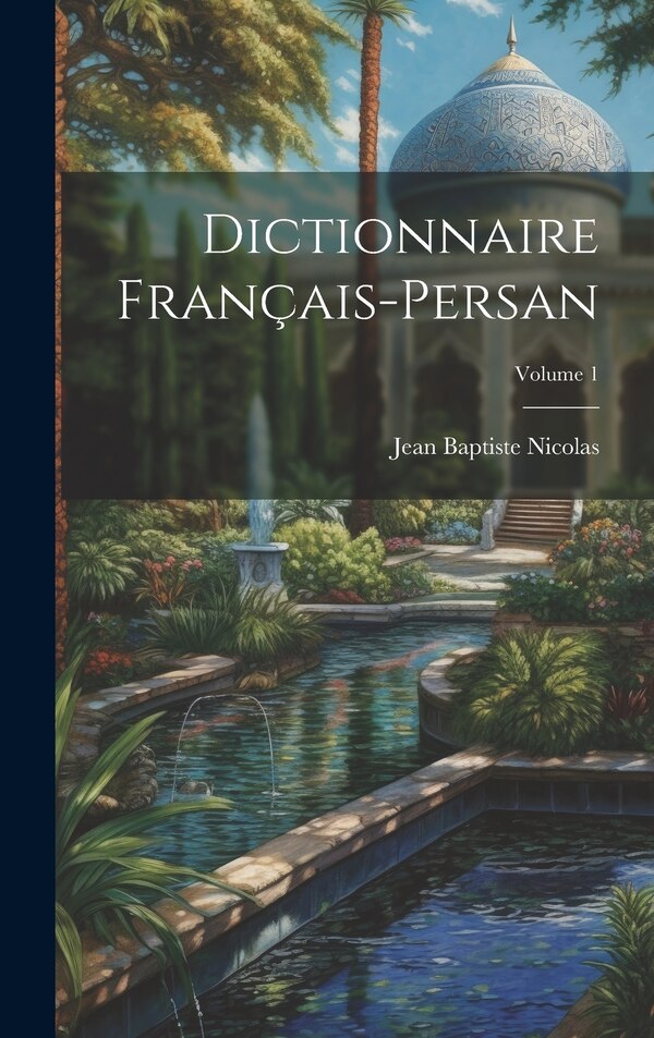 Dictionnaire Français-Persan; Volume 1 by Jean Baptiste Nicolas, Hardcover | Indigo Chapters