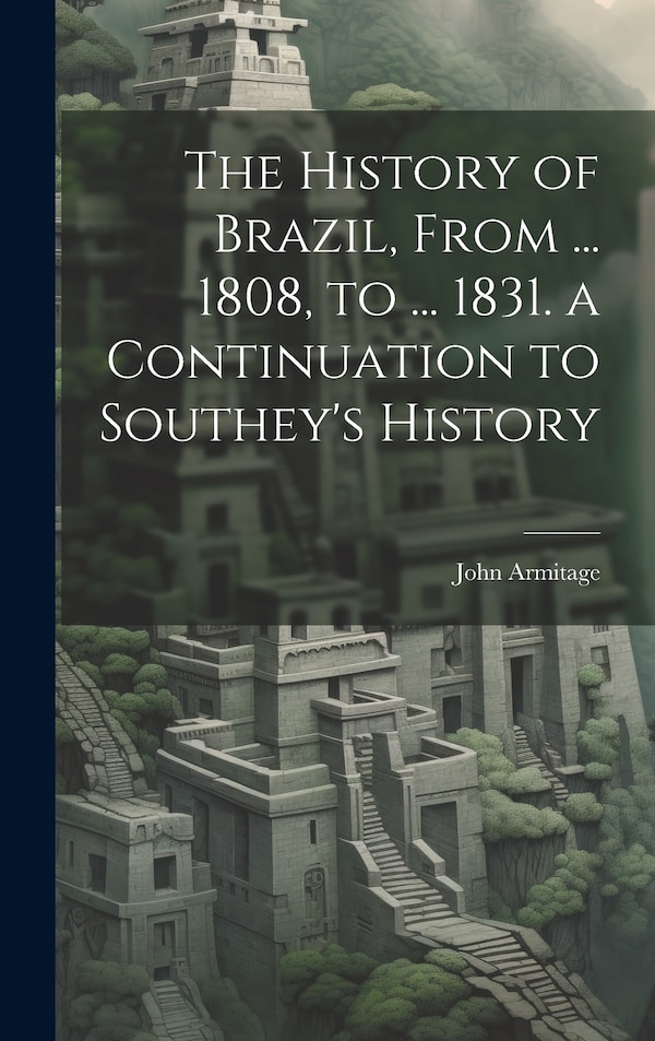 The History of Brazil From by John Armitage, Hardcover | Indigo Chapters