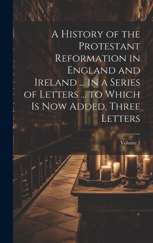 A History of the Protestant Reformation in England and Ireland by Anonymous Anonymous, Hardcover | Indigo Chapters