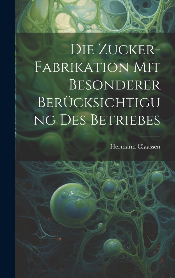 Die Zucker-Fabrikation Mit Besonderer Berücksichtigung Des Betriebes by Hermann Claassen, Hardcover | Indigo Chapters