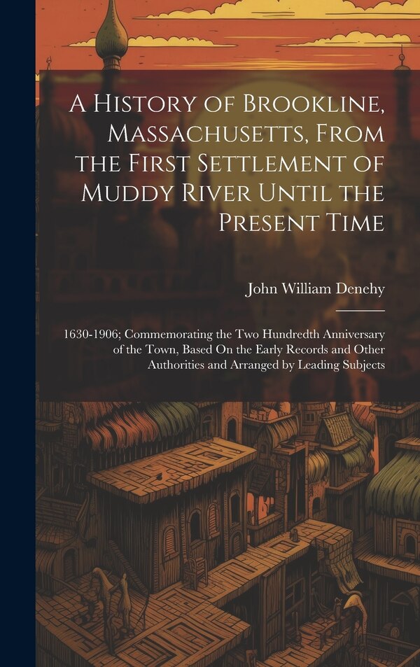 A History of Brookline Massachusetts From the First Settlement of Muddy River Until the Present Time by John William Denehy, Hardcover