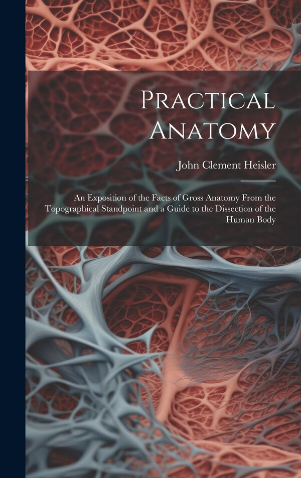 Practical Anatomy by John Clement Heisler, Hardcover | Indigo Chapters